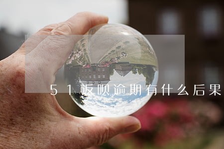 51返呗逾期有什么后果 51返呗逾期有什么后果
