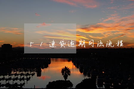 51速贷逾期司法流程 51速贷逾期司法流程