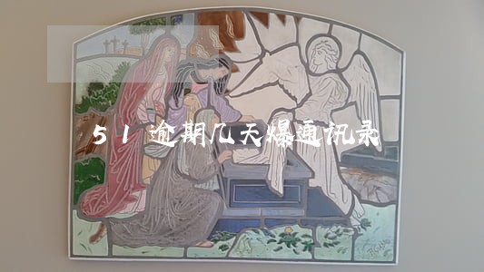 51逾期几天爆通讯录 51逾期几天爆通讯录