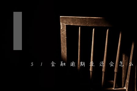 51金融逾期没还会怎么样 51金融逾期没还会怎么样