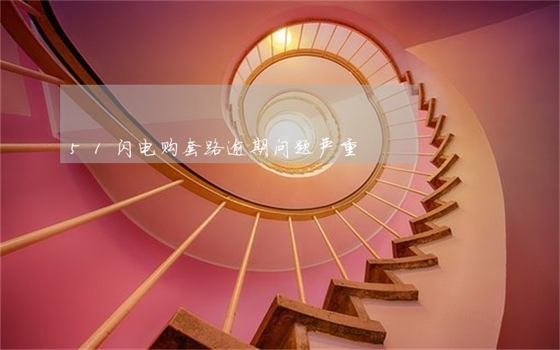 51闪电购套路逾期问题严重 51闪电购套路逾期问题严重