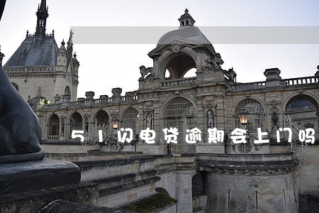 51闪电贷逾期会上门吗 51闪电贷逾期会上门吗