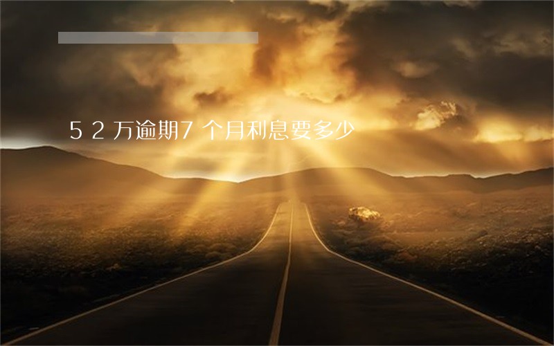 52万逾期7个月利息要多少