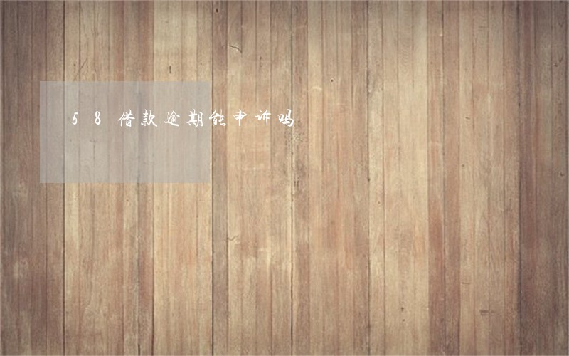 58借款逾期能申诉吗 58借款逾期能申诉吗