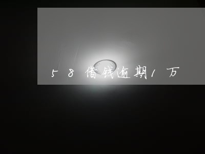 58借钱逾期1万 58借钱逾期1万