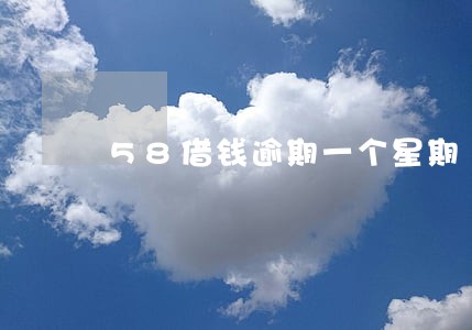 58借钱逾期一个星期 58借钱逾期一个星期