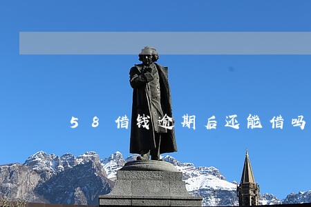 58借钱逾期后还能借吗 58借钱逾期后还能借吗