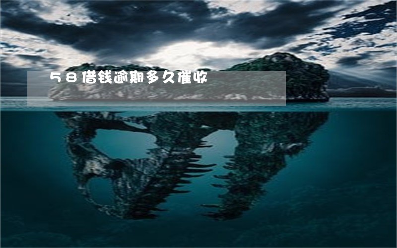 58借钱逾期多久催收 58借钱逾期多久催收