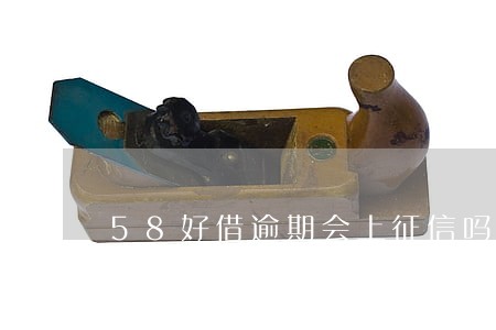 58好借逾期会上征信吗 58好借逾期会上征信吗