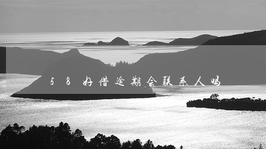 58好借逾期会联系人吗 58好借逾期会联系人吗