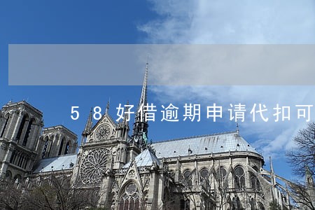 58好借逾期申请代扣可以吗 58好借逾期申请代扣可以吗
