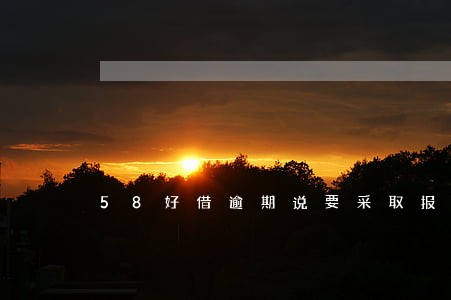 58好借逾期说要采取报案措施 58好借逾期说要采取报案措施