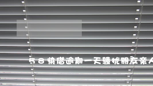 58快借逾期一天骚扰朋友亲人 58快借逾期一天骚扰朋友亲人
