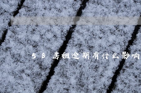 58房租逾期有什么影响 58房租逾期有什么影响