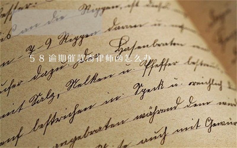 58逾期催款寄律师函怎么办 58逾期催款寄律师函怎么办