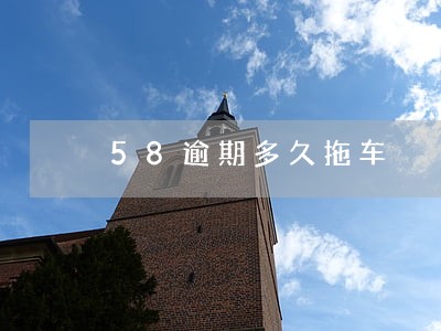 58逾期多久拖车 58逾期多久拖车