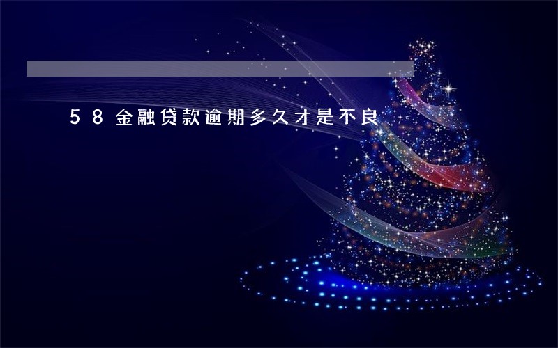 58金融贷款逾期多久才是不良 58金融贷款逾期多久才是不良