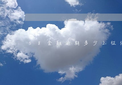 58金融逾期多少上征信 58金融逾期多少上征信