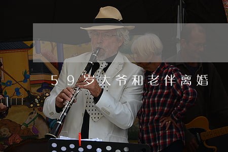 59岁大爷和老伴离婚 59岁大爷和老伴离婚