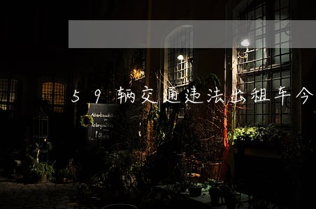 59辆交通违法出租车今集体曝光 59辆交通违法出租车今集体曝光