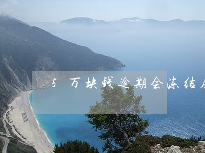 5万块钱逾期会冻结房子吗