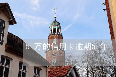 5万的信用卡逾期5年 5万的信用卡逾期5年