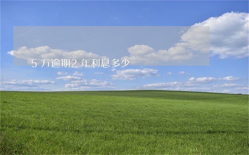 5万逾期2年利息多少 5万逾期2年利息多少