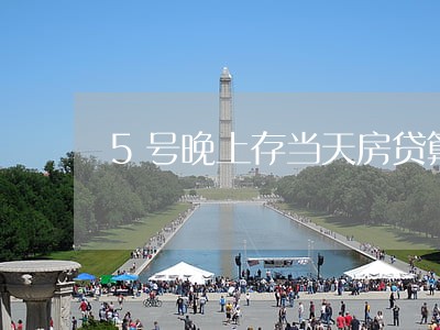 5号晚上存当天房贷算是逾期吗 5号晚上存当天房贷算是逾期吗