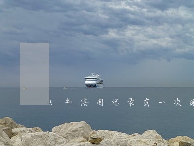 5年信用记录有一次逾期怎么办 5年信用记录有一次逾期怎么办
