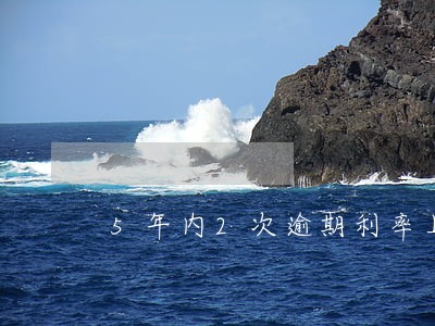 5年内2次逾期利率上浮 5年内2次逾期利率上浮