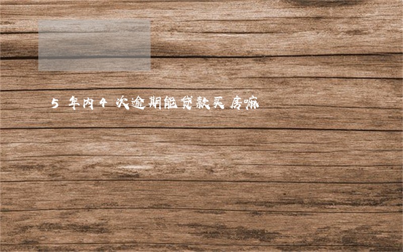 5年内4次逾期能贷款买房嘛