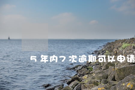 5年内7次逾期可以申请房贷吗 5年内7次逾期可以申请房贷吗