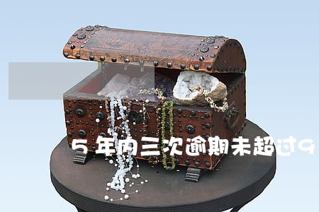 5年内三次逾期未超过90天 5年内三次逾期未超过90天