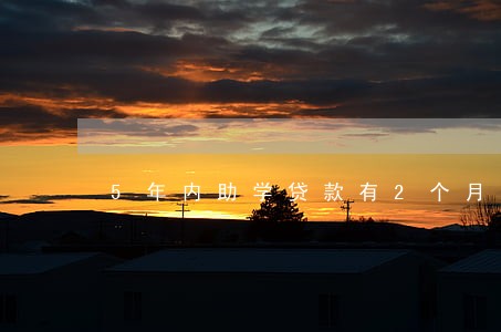 5年内助学贷款有2个月逾期 5年内助学贷款有2个月逾期