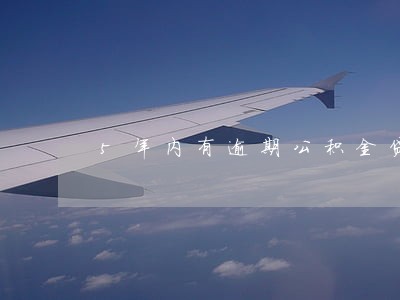 5年内有逾期公积金贷款 5年内有逾期公积金贷款