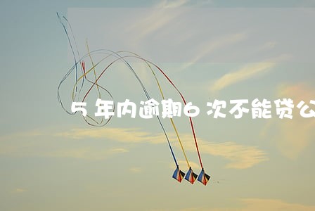 5年内逾期6次不能贷公积金 5年内逾期6次不能贷公积金