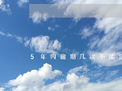 5年内逾期几次不能贷款买房 5年内逾期几次不能贷款买房