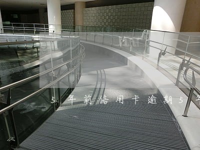 5年前信用卡逾期5年后能办吗 5年前信用卡逾期5年后能办吗