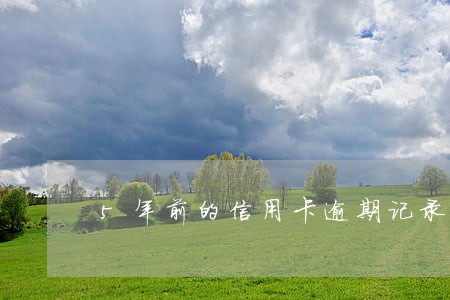5年前的信用卡逾期记录 5年前的信用卡逾期记录
