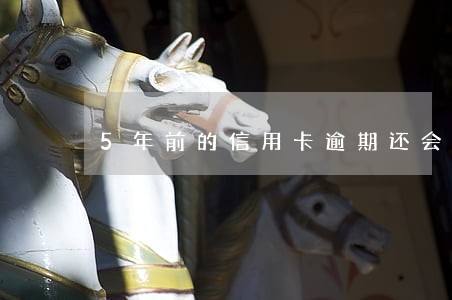 5年前的信用卡逾期还会上征信吗 5年前的信用卡逾期还会上征信吗
