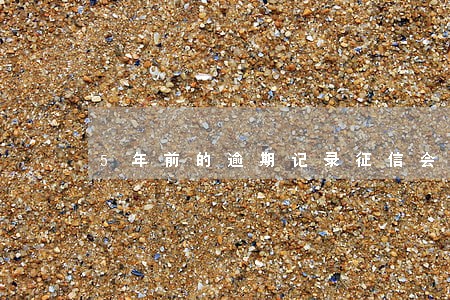 5年前的逾期记录征信会显示吗 5年前的逾期记录征信会显示吗