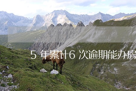 5年累计6次逾期能办房贷吗 5年累计6次逾期能办房贷吗