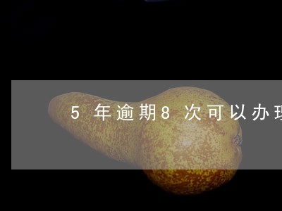 5年逾期8次可以办理房贷吗 5年逾期8次可以办理房贷吗