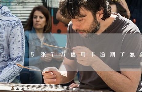 5张7万信用卡逾期了怎么办
