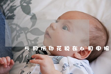 5月份印花税在6月申报算逾期吗 5月份印花税在6月申报算逾期吗