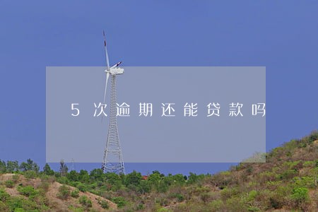 5次逾期还能贷款吗 5次逾期还能贷款吗