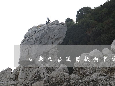 5点之后还贷款会算逾期吗
