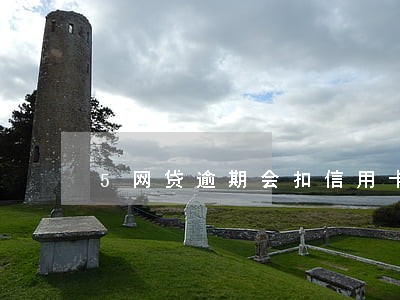 5网贷逾期会扣信用卡的钱吗