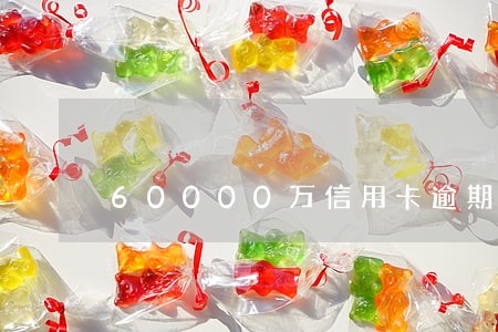 60000万信用卡逾期一年 60000万信用卡逾期一年