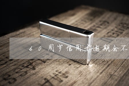 60周岁信用卡逾期会不会坐牢 60周岁信用卡逾期会不会坐牢